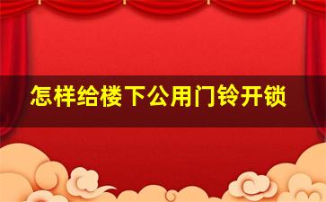 怎样给楼下公用门铃开锁