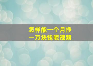 怎样能一个月挣一万块钱呢视频