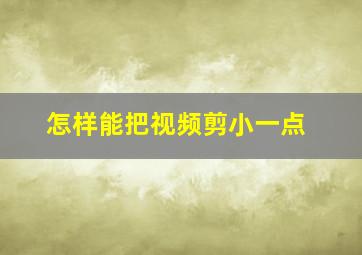 怎样能把视频剪小一点