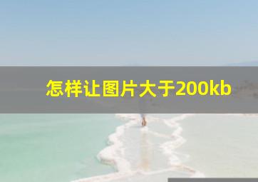 怎样让图片大于200kb