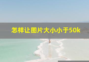 怎样让图片大小小于50k