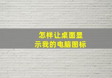 怎样让桌面显示我的电脑图标