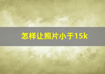 怎样让照片小于15k