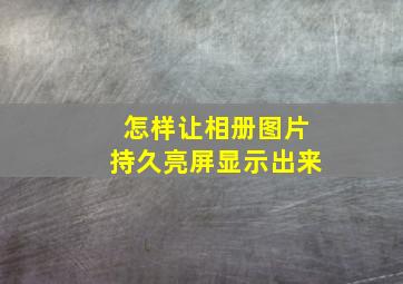 怎样让相册图片持久亮屏显示出来