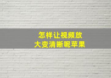 怎样让视频放大变清晰呢苹果