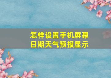 怎样设置手机屏幕日期天气预报显示