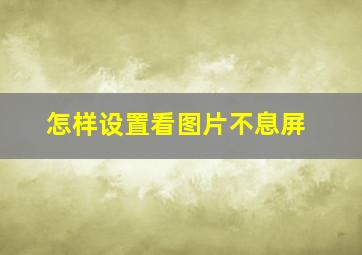 怎样设置看图片不息屏