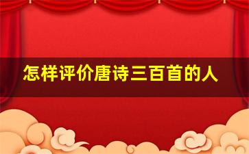 怎样评价唐诗三百首的人