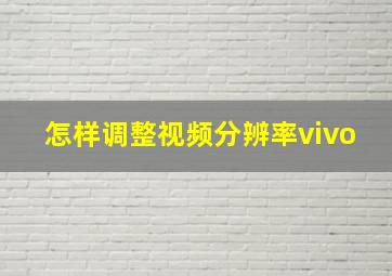 怎样调整视频分辨率vivo