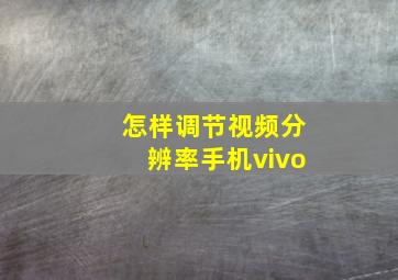 怎样调节视频分辨率手机vivo