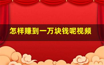 怎样赚到一万块钱呢视频