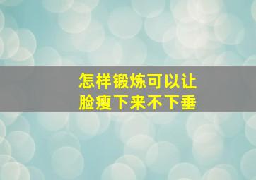 怎样锻炼可以让脸瘦下来不下垂