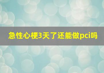 急性心梗3天了还能做pci吗