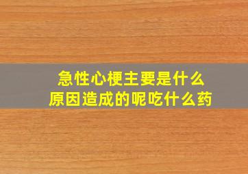 急性心梗主要是什么原因造成的呢吃什么药