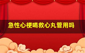 急性心梗喝救心丸管用吗