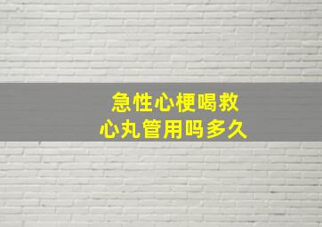 急性心梗喝救心丸管用吗多久