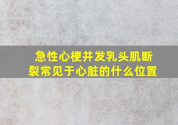 急性心梗并发乳头肌断裂常见于心脏的什么位置