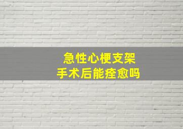 急性心梗支架手术后能痊愈吗