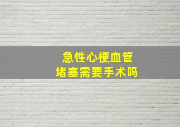 急性心梗血管堵塞需要手术吗