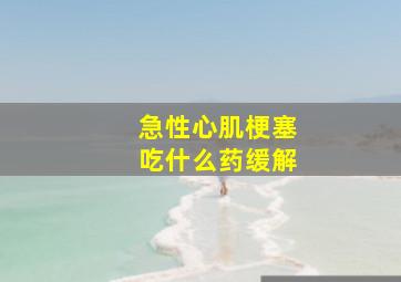 急性心肌梗塞吃什么药缓解