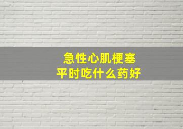 急性心肌梗塞平时吃什么药好