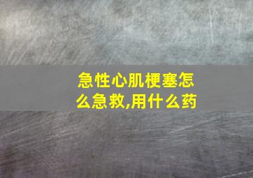 急性心肌梗塞怎么急救,用什么药