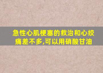 急性心肌梗塞的救治和心绞痛差不多,可以用硝酸甘油