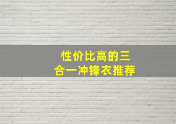 性价比高的三合一冲锋衣推荐