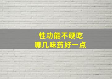 性功能不硬吃哪几味药好一点