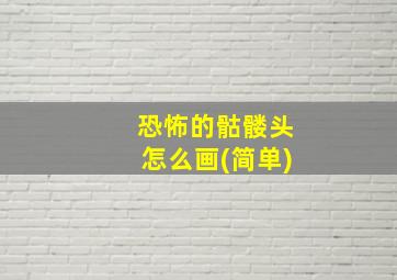 恐怖的骷髅头怎么画(简单)