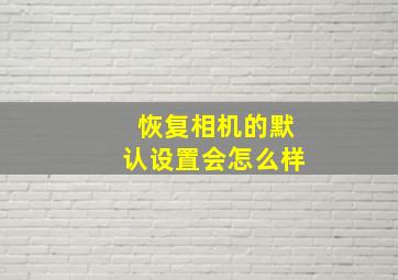 恢复相机的默认设置会怎么样