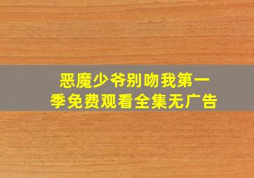 恶魔少爷别吻我第一季免费观看全集无广告