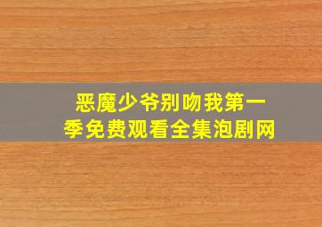 恶魔少爷别吻我第一季免费观看全集泡剧网