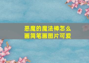 恶魔的魔法棒怎么画简笔画图片可爱