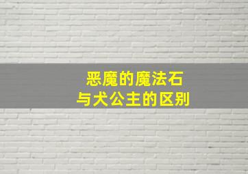 恶魔的魔法石与犬公主的区别