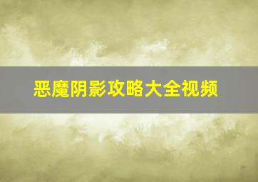 恶魔阴影攻略大全视频