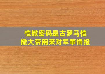 恺撒密码是古罗马恺撒大帝用来对军事情报