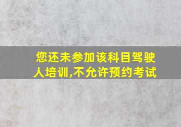 您还未参加该科目驾驶人培训,不允许预约考试