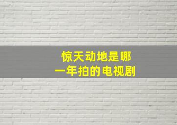 惊天动地是哪一年拍的电视剧