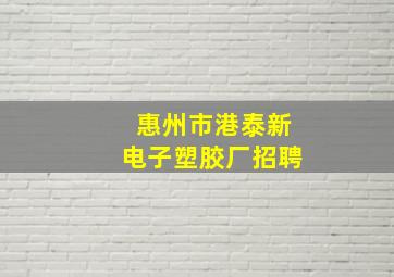 惠州市港泰新电子塑胶厂招聘