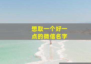 想取一个好一点的微信名字