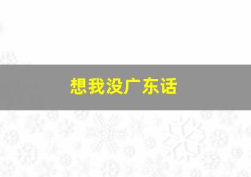 想我没广东话