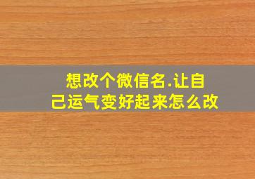 想改个微信名.让自己运气变好起来怎么改