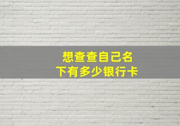 想查查自己名下有多少银行卡