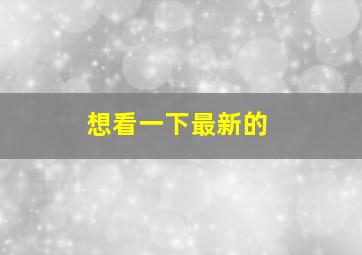 想看一下最新的