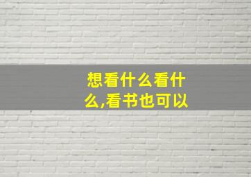 想看什么看什么,看书也可以