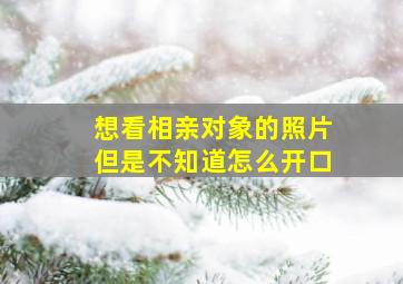 想看相亲对象的照片但是不知道怎么开口