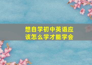 想自学初中英语应该怎么学才能学会