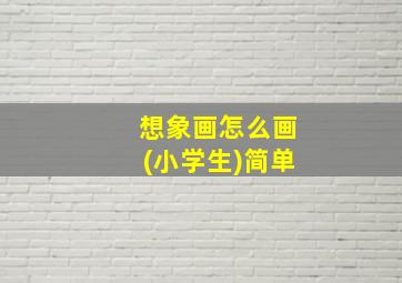 想象画怎么画(小学生)简单