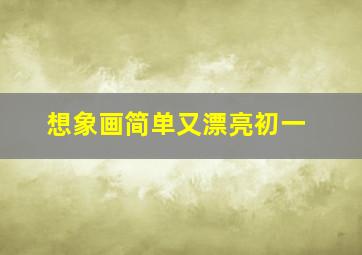 想象画简单又漂亮初一